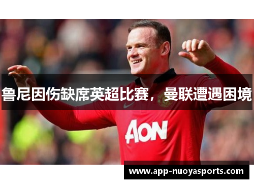 鲁尼因伤缺席英超比赛，曼联遭遇困境